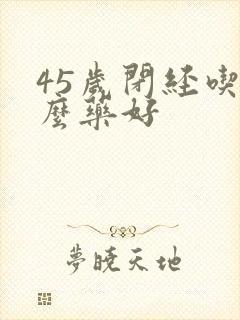 45岁闭经吃什么药好