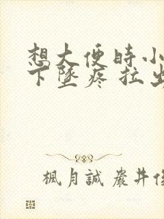 想大便时小肚子下坠疼 拉出来就好了