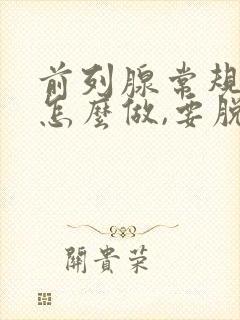 前列腺常规检查怎么做,要脱裤子吗