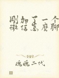 刚加了一个女生微信怎么聊