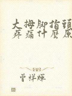 大拇脚指头骨头疼痛什么原因引起的