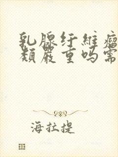 乳腺纤维瘤4a类严重吗需要手术吗