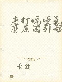 老打嗝嗳气是什么原因引起的