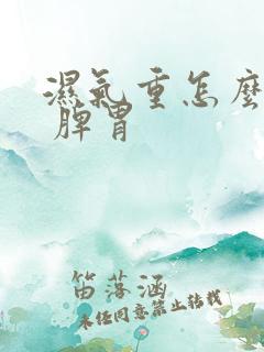 湿气重怎么调理 脾胃