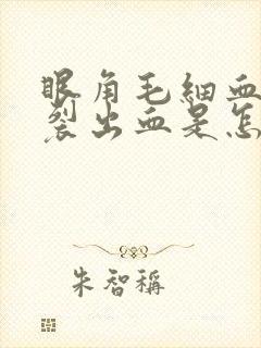 眼角毛细血管破裂出血是怎么回事