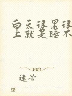 白天很累很困晚上就是睡不着觉