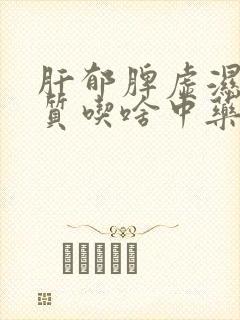 肝郁脾虚湿热体质吃啥中药