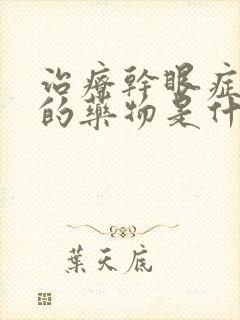 治疗干眼症最好的药物是什么