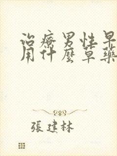 治疗男性早些泄用什么草药好