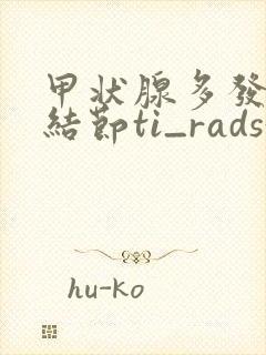 甲状腺多发囊性结节ti_rads3类