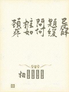 颈椎问题导致头疼如何缓解