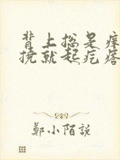 背上总是痒痒一挠就起疙瘩怎么办