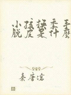 小孩换季手指头脱皮是什么原因