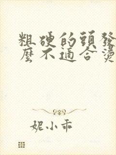 粗硬的头发为什么不适合烫发