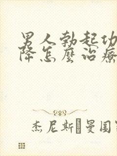 男人勃起功能下降怎么治疗