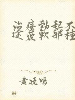 治疗勃起不坚中途疲软那种物好