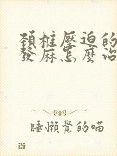 颈椎压迫的手脚发麻怎么治