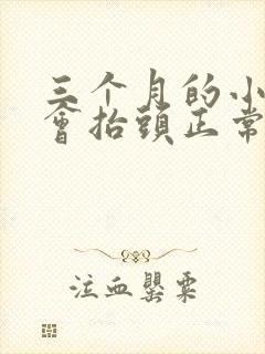 三个月的小孩不会抬头正常吗