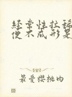 经常性拉稀便大便不成形是怎么回事