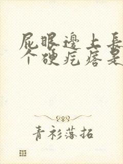 屁眼边上长了一个硬疙瘩是怎么回事