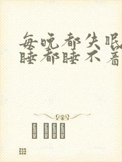 每晚都失眠怎么睡都睡不着