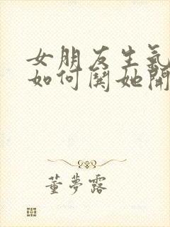 女朋友生气了该如何哄她开心