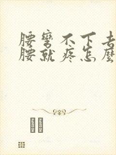 腰弯不下去一弯腰就疼怎么回事