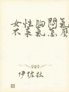 女性胸闷气短上不来气怎么回事