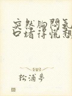 突然胸闷气短胸口堵得慌想吐