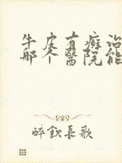 牛皮有癣治疗到哪个医院能治好