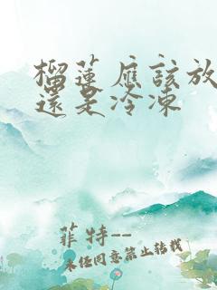 榴莲应该放冷藏还是冷冻