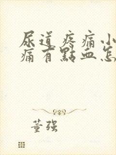 尿道疼痛小便刺痛有点血怎么办