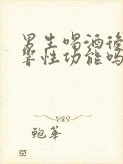 男生喝酒后会影响性功能吗