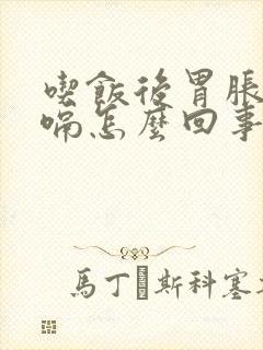 吃饭后胃胀气打嗝怎么回事