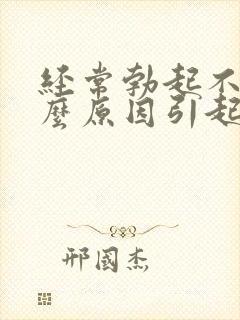 经常勃起不坚什么原因引起的