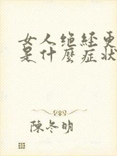 女人绝经更年期是什么症状