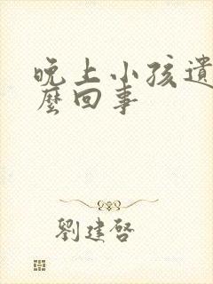 晚上小孩遗尿怎么回事