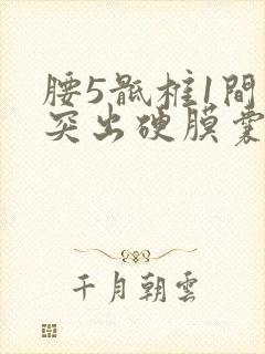 腰5骶椎1间盘突出硬膜囊受压