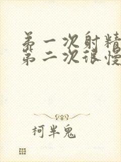 弟一次射精很快第二次很慢