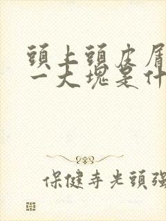 头上头皮屑一抠一大块是什么原因