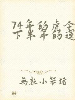 74年的虎今年下半年的运气如何