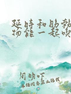 延时和助勃的药物能一起吃吗