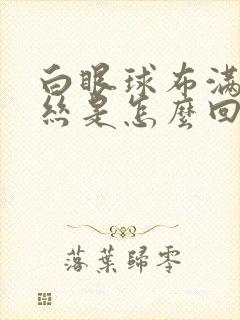 白眼球布满红血丝是怎么回事