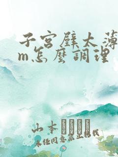 子宫壁太薄6cm怎么调理