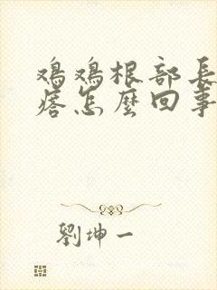 鸡鸡根部长个疙瘩怎么回事