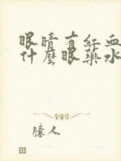 眼睛有红血丝用什么眼药水效果好