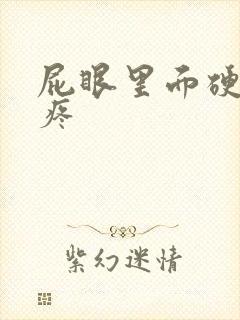 屁眼里面硬疙瘩疼