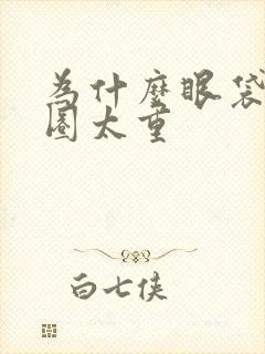 为什么眼袋黑眼圈太重