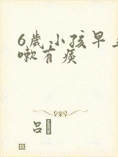 6岁小孩早上咳嗽有痰