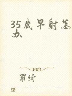 35岁早射怎么办